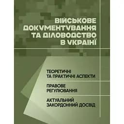 Военное документирование и делопроизводство в Украине: теоретические и практические аспекты, правовое регулирование, актуальный зарубежный опыт (89808)