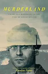 Murderland: Crime and Bloodlust in the Time of Serial Killers