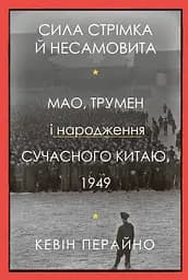 Сила стрімка й несамовита. Мао, Трумен і народження сучасного Китаю, 1949 - Кевін Перайно