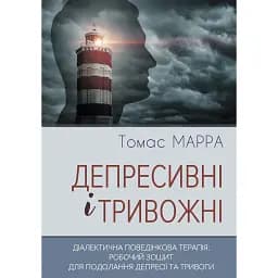 Депресивні і тривожні. Діалектична поведінкова терапія: робочий зошит - Томас Марра