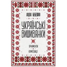 Українські вишиванки: орнаменти, композиції - Лідія Бебешко
