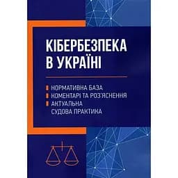 Кібербезпека в Україні: нормативна база, коментарі та роз’яснення, актуальна судова практика