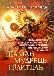 Шаман, мудрець, цілитель. Як зцілити себе та інших за допомогою енергетичних практик американських шаманів