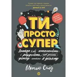 Ти просто супер. Знайди в собі впевненість і рішучість, щоб досягти успіху (майже) в усьому - Метью Саєд