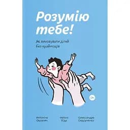 Розумію тебе! Як виховувати дітей без крайнощів - А. Оксанич, Н. Біда, О. Сидорченко Yakaboo Publishing (9786177933242)