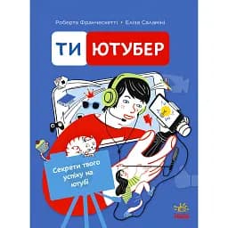 Ти - ютубер. Секрети твого успіху на ютубі. Франческетті Роберта (544960)