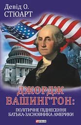 Джордж Вашингтон: політичне піднесення батька-засновника Америки - Девід О. Стюарт