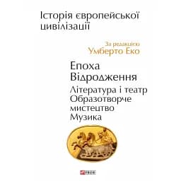 Історія європейської цивілізації. Епоха Відродження. Література і театр. Образотворче мистецтво. Музика - Умберто Еко