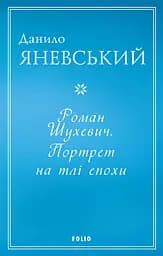 Роман Шухевич. Портрет на тлі епохи - Данило Яневський