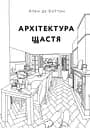 Архітектура щастя. Як облаштувати свій простір - Ален де Боттон