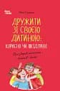 Дружити зі своєю дитиною: корисно чи шкідливо. Про здорові стосунки батьків і дітей