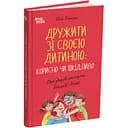 Дружити зі своєю дитиною: корисно чи шкідливо. Про здорові стосунки батьків і дітей - Юлія Семикоп ДТБ098 (554050)