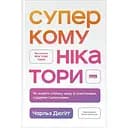 Суперкомунікатори. Як знайти спільну мову зі скептиками, суддями і шпигунами - Чарльз Дюгіґґ