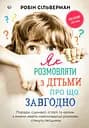 Як розмовляти з дітьми про що завгодно. Поради, сценарії, історії та кроки, з якими навіть найскладніші розмови стануть легшими - Робін Сільверман