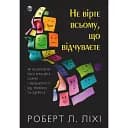 Не вірте всьому, що відчуваєте. Як визначити свої емоційні схеми і звільнитися від тривоги та депресії - Роберт Ліхі
