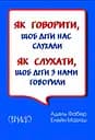 Як говорити, щоб діти нас слухали. Як слухати, щоб діти з нами говорили - Елейн Мазліш