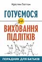 Готуємося до виховання підлітків - Крістен Гаттон