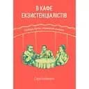 В кафе екзистенціалістів: свобода, буття і абрикосові коктейлі - Сара Бейквелл