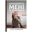 Допоможіть мені це подолати - Ігор Семенюк