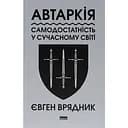 Автаркія. Самодостатність у сучасному світі - Євген Врядник