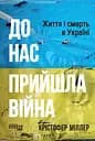 До нас прийшла війна. Життя і смерть в Україні - Крістофер Міллер