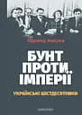 Бунт проти імперії: українські шістдесятники - Радомир Мокрик