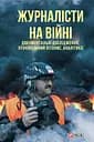 Журналісти на війні. Документальні дослідження, хронікальний літопис, аналітика - Михайло Сорока