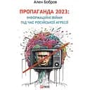 Пропаганда 2023. Информационные войны во время российской агрессии - Ален Бобров