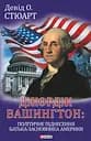 Джордж Вашингтон: політичне піднесення батька-засновника Америки - Девід О. Стюарт