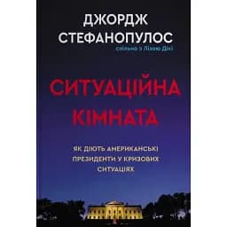 Ситуационная комната. Как поступают американские президенты в кризисных ситуациях. Джордж Стефанопулос