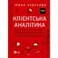 Клієнтська аналітика. Як зрозуміти покупців, підвищити їхню лояльність і збільшити доходи компанії - Ірина Чубукова - мініатюра 1